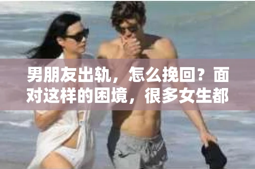 男朋友出轨，怎么挽回？面对这样的困境，很多女生都会感到无助和痛苦。但请相信，无论情况多么糟糕，都有可能找到解决问题的方法。今天，就让我来和大家聊聊，当男朋友出轨时，我们应该如何挽回这段感情。