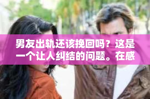 男友出轨还该挽回吗？这是一个让人纠结的问题。在感情的世界里，每个人都会遇到各种各样的困扰，而出轨无疑是其中最让人痛苦的一种。那么，当男友出轨时，我们究竟该不该挽回这段感情呢？以下是我的一些看法。