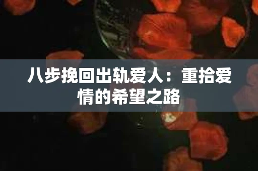八步挽回出轨爱人：重拾爱情的希望之路