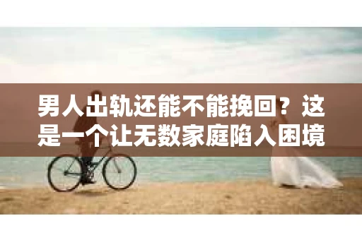 男人出轨还能不能挽回？这是一个让无数家庭陷入困境的问题。在这个问题上，我作为一名专业律师，将从法律、心理和社会等多个角度，为大家分析男人出轨后是否还有挽回的可能。