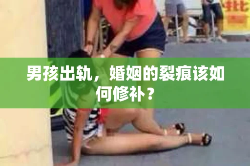 男孩出轨，婚姻的裂痕该如何修补？