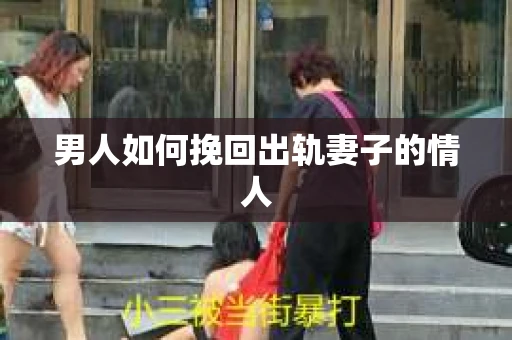 男人如何挽回出轨妻子的情人