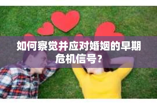 如何察觉并应对婚姻的早期危机信号？