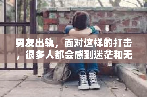 男友出轨，面对这样的打击，很多人都会感到迷茫和无助。那么，男友出轨后，我们该怎么办呢？如何挽回这段感情？今天，就让我来和大家聊聊这个问题。