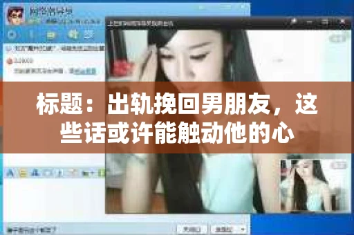 标题：出轨挽回男朋友，这些话或许能触动他的心