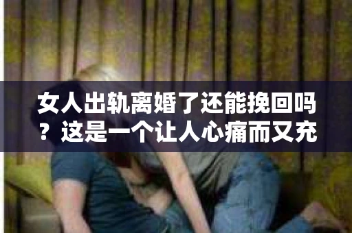 女人出轨离婚了还能挽回吗？这是一个让人心痛而又充满疑惑的问题。在这个充满变数的世界里，婚姻的稳固性似乎变得越来越脆弱。那么，当女人出轨导致离婚后，还有没有可能挽回这段婚姻呢？让我们一起来探讨这个问题。