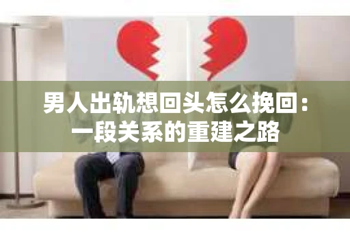 男人出轨想回头怎么挽回：一段关系的重建之路