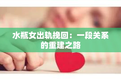 水瓶女出轨挽回：一段关系的重建之路