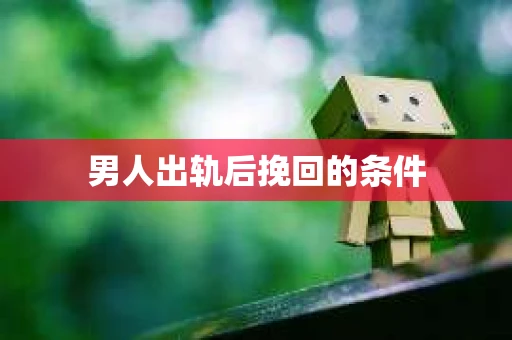 男人出轨后挽回的条件