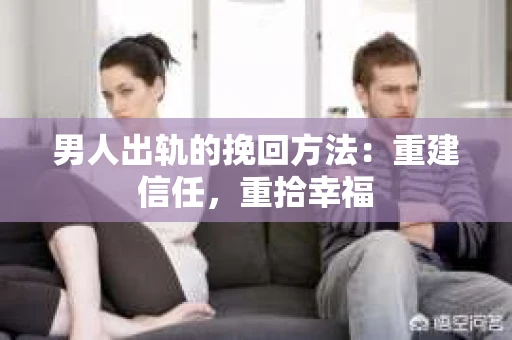 男人出轨的挽回方法：重建信任，重拾幸福