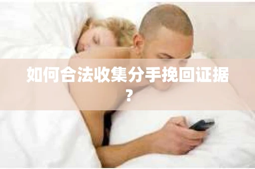 如何合法收集分手挽回证据？