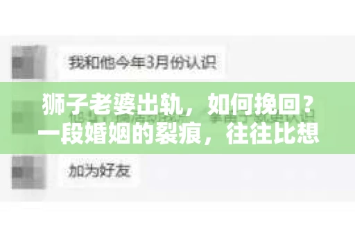 狮子老婆出轨，如何挽回？一段婚姻的裂痕，往往比想象中更难以修复。但面对这样的困境，我们仍可以尝试寻找解决问题的方法。以下，我将结合实际情况，分享一些关于如何挽回狮子老婆出轨的心得。