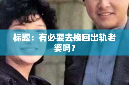 标题：有必要去挽回出轨老婆吗？