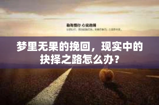 梦里无果的挽回，现实中的抉择之路怎么办？