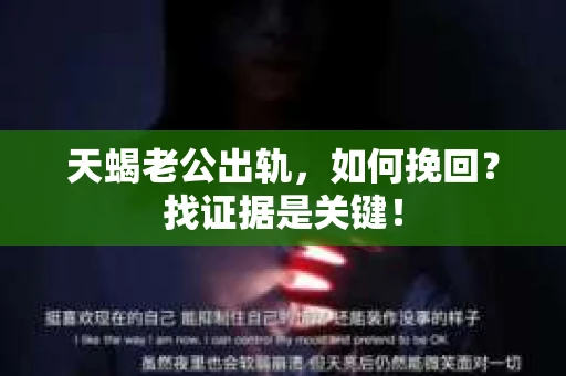 天蝎老公出轨，如何挽回？找证据是关键！