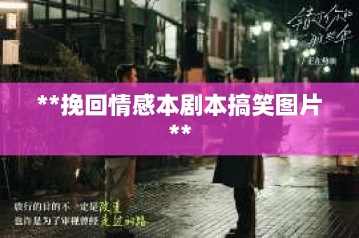 **挽回情感本剧本搞笑图片**