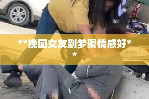 **挽回女友到梦聚情感好**