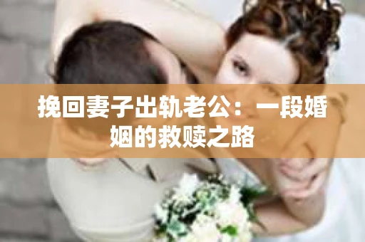 挽回妻子出轨老公：一段婚姻的救赎之路