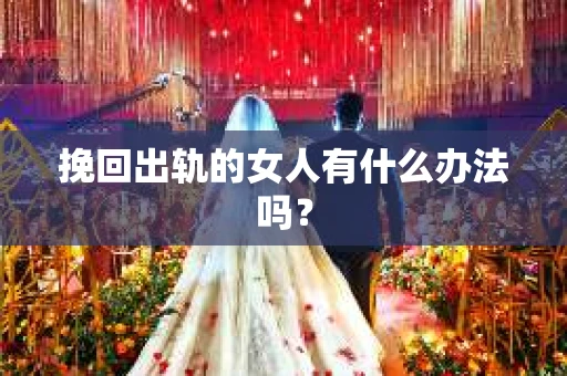 挽回出轨的女人有什么办法吗？