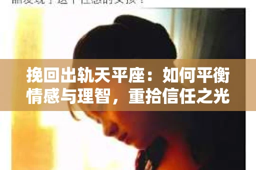 挽回出轨天平座：如何平衡情感与理智，重拾信任之光