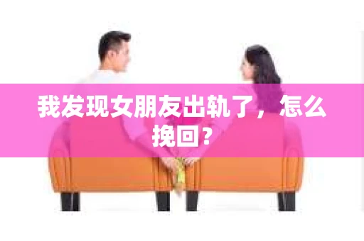 我发现女朋友出轨了，怎么挽回？