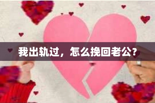 我出轨过，怎么挽回老公？