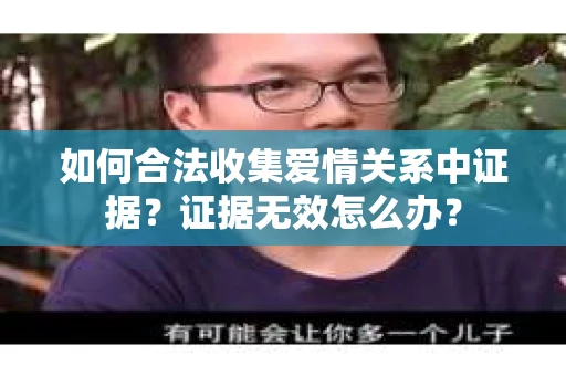 如何合法收集爱情关系中证据？证据无效怎么办？