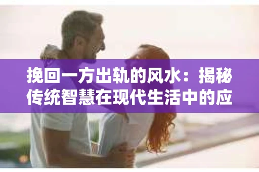 挽回一方出轨的风水：揭秘传统智慧在现代生活中的应用