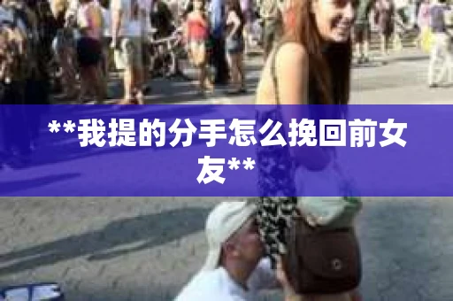 **我提的分手怎么挽回前女友**
