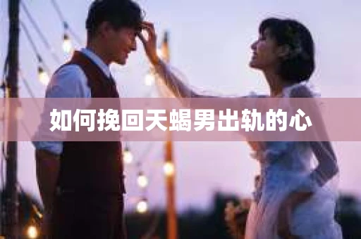 如何挽回天蝎男出轨的心