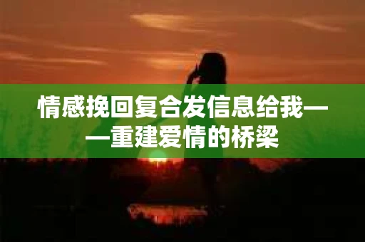 情感挽回复合发信息给我——重建爱情的桥梁