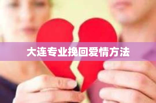 大连专业挽回爱情方法