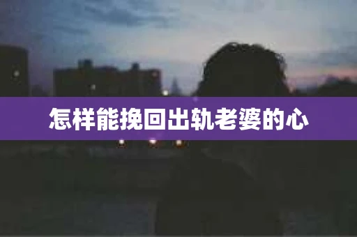 怎样能挽回出轨老婆的心