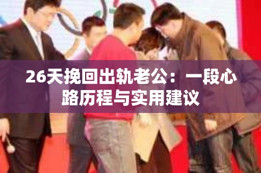 26天挽回出轨老公：一段心路历程与实用建议