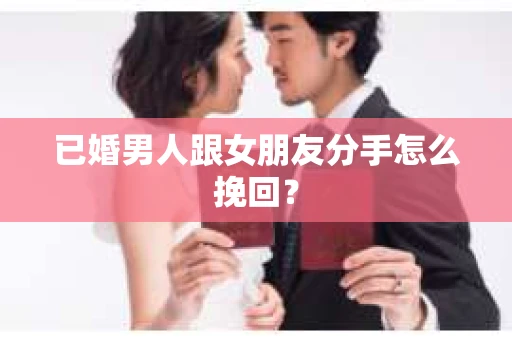 已婚男人跟女朋友分手怎么挽回？