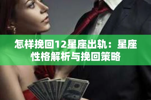 怎样挽回12星座出轨：星座性格解析与挽回策略