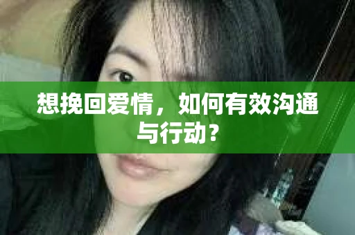 想挽回爱情，如何有效沟通与行动？
