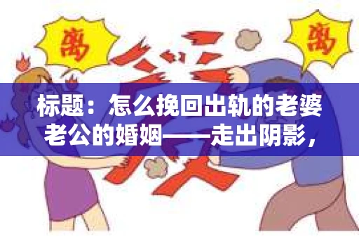标题：怎么挽回出轨的老婆老公的婚姻——走出阴影，重建信任