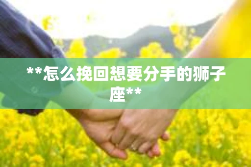 **怎么挽回想要分手的狮子座**