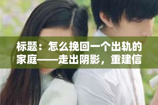标题：怎么挽回一个出轨的家庭——走出阴影，重建信任之路