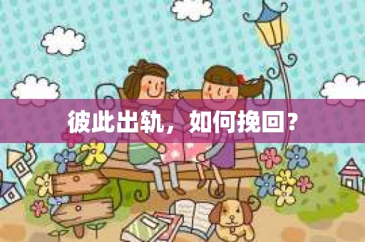 彼此出轨，如何挽回？