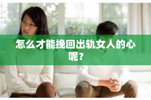 怎么才能挽回出轨女人的心呢？