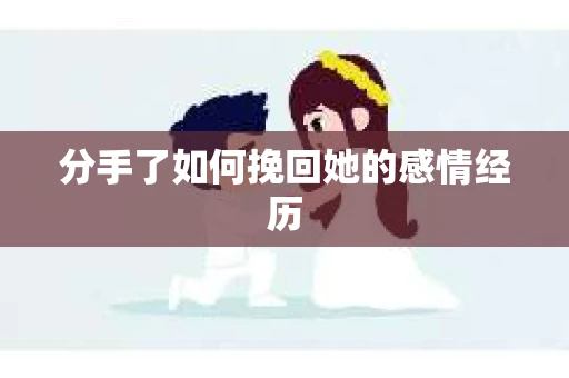 分手了如何挽回她的感情经历