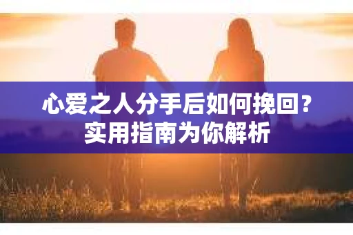 心爱之人分手后如何挽回？实用指南为你解析