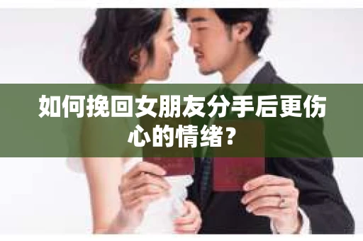 如何挽回女朋友分手后更伤心的情绪? 如何挽回女朋友分手后更伤心的情绪?