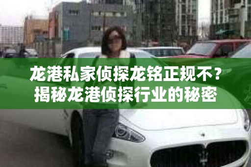 龙港私家侦探龙铭正规不？揭秘龙港侦探行业的秘密