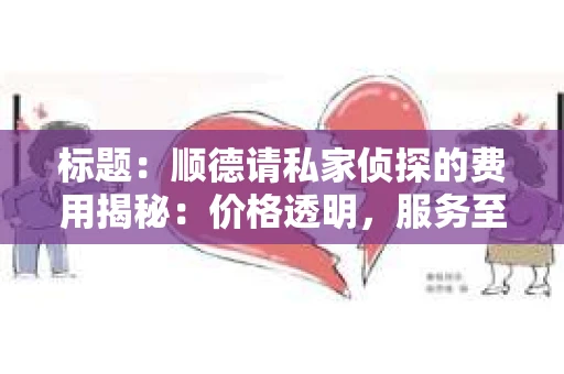 标题：顺德请私家侦探的费用揭秘：价格透明，服务至上