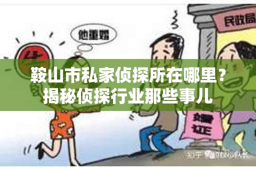 鞍山市私家侦探所在哪里?揭秘侦探行业那些事儿 鞍山市私家侦探所在哪里?揭秘侦探行业那些事儿