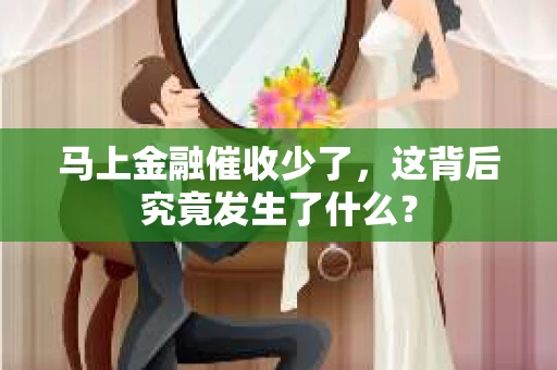 马上金融催收少了，这背后究竟发生了什么？