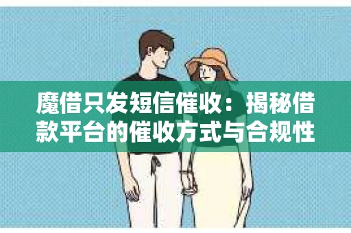 魔借只发短信催收：揭秘借款平台的催收方式与合规性